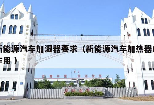 新能源汽車加濕器要求（新能源汽車加熱器的作用 ）