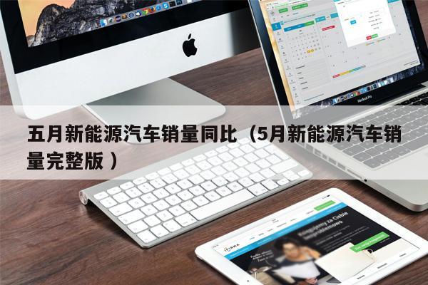 五月新能源汽車(chē)銷(xiāo)量同比（5月新能源汽車(chē)銷(xiāo)量完整版 ）