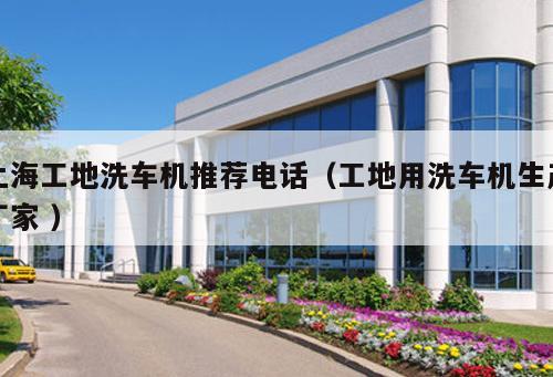 上海工地洗車機推薦電話（工地用洗車機生產廠家 ）