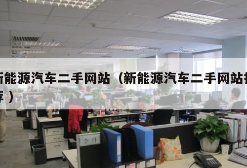 新能源汽車二手網(wǎng)站（新能源汽車二手網(wǎng)站推薦 ）